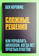 Сложные решения. Как управлять бизнесом, когда нет простых ответов. Бен Хоровиц. Форс Україна