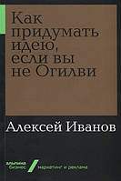 Книга Как придумать идею, если вы не Огилви (мягкий)