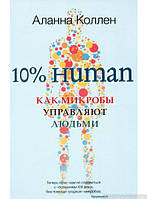 Книга 10% Human. Как микробы управляют людьми. Автор Аланна Коллен (Рус.) (переплет мягкий) 2019 г.