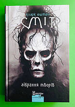 Кларк Ештон Сміт. Зібрання творів. Майстри Готичної Прози. Видавництво Жупанського