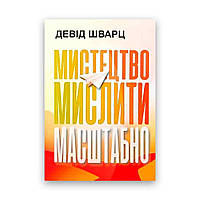 Девід Шварц - Мистецтво мислити масштабно