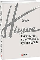 Книга «Шопенгауер як вихователь. Сутінки ідолів». Автор - Фрідріх Ніцше