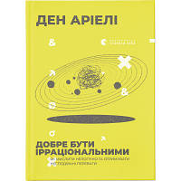 Книга Добре бути ірраціональними. Як мислити нелогічно та отримувати несподівані переваги - Ден Аріелі