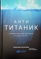 Книга Анти-Титаник. Как выигрывать там, где тонут другие. Руководство для CEO Ярослав Глазунов (Китай)