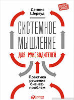 Книга Системное мышление для руководителей. Практика решения бизнес-проблем. Автор Деннис Шервуд (Рус.)