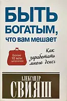 Быть богатым что вам мешает Как заработать много денег Александр Свияш