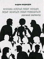 Вадим Мєдвєдєв - Мужчина, который любит женщин, любит жениться, любит разводиться (ненужное зачеркнуть)