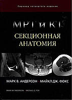 МРТ та КТ. Секційна анатомія. 2018 року. Марк В. Андерсон, Майкл Дж. Фокс.