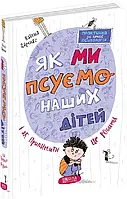 Як ми псуємо своїх дітей і як припинити це робити