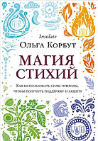 Магія стихій. Як використовувати сили природи, щоб отримати підтримку та захист. Корбут О.
