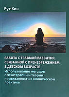 Работа с травмой развития, связанной с пренебрежением в детском возрасте. Кон Р.