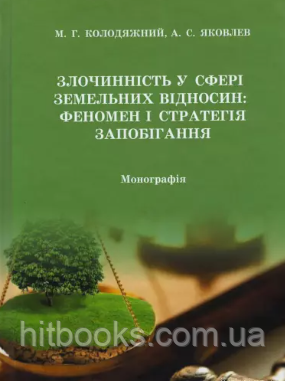 Злочинність у сфері земельних відносин: феномен і стратегія запобігання. Колодяжний М.Г., Яковлев А.С. (тверда)