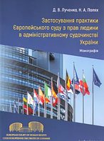 Застосування практики Європейського суду з прав людини в адміністративному судочинстві України. Лученко Д.В., Полях Н.А. (м'яка)