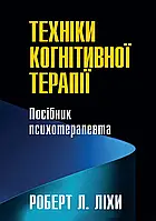 Техніки когнітивної терапії. Посібник психотерапевта. Роберт Ліхі