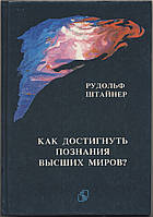 Штайнер Рудльф. Как достигнуть познания высших миров?