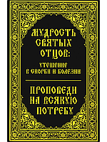 Мудрость святых отцов: утешение в скорби и болезни. Проповеди на всякую потребу