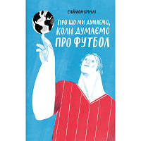 Книга Про що ми думаємо, коли думаємо про футбол - Саймон Кричлі Yakaboo Publishing 9786177544271 i