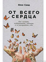 Книга От всего сердца. Как слушать, поддерживать, утешать и не растратить себя (твердый)