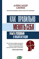 Книга Как правильно менять себя и быть успешным в любой ситуации. Автор Свияш А. (Рус.) (переплет твердый)