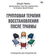 Групповая терапия восстановления после травмы. Руководство для специалистов. Герман Д.