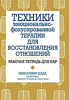 Техники эмоционально-фокусированной терапии для восстановления отношений. Рабочая тетрадь для пар. Шаде Л.