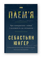 Книга Плем'я. Про повернення з війни і належність до спільноти Себастьян Юнґер