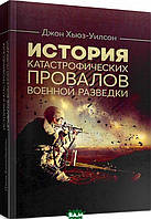 Автор - Джон Хьюз-Уилсон. Книга История катастрофических провалов военной разведки (мягк.) (Рус.)