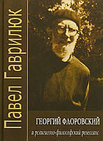 Автор - Павло Гаврилюк. Книга Георгій Флоровский і релігійно-філософський ренесанс (тверд.) (Рус.)