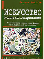 Автор - Рената Таньчук. Книга Искусство коллекционирования. Коллекционирование как форма культуральной