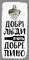 Открывалка бутылок на стену Добрі люди п ють добре пиво kz