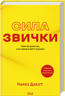 Сила звички. Чому ми діємо так, а не інакше в житті та бізнесі. Чарлз Дахіґґ