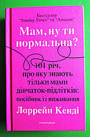 Мам ну ти нормальна 101 річ про яку знають тільки мами дівчаток-підлітків Лоррейн Кенді Snowdrop