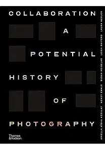 Collaboration. A Potential History of Photography. Ariella Aïsha Azoulay , Wendy Ewald , Susan Meiselas