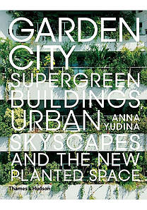 Garden City. Supergreen Buildings, Urban Skyscapes and the New Planted Space. Anna Yudina