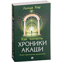 Как читать Хроники Акаши: Получите доступ к энергетическим архивам своей души Линда Хау