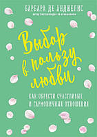 Выбор в пользу любви. Как обрести счастливые и гармоничные отношения. Анджелис Б.