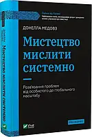 Мистецтво мислити системно Розв'язання проблем від особистого до глобального масштабу - Донелла Медовз