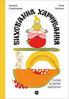 Книга «Виховання харчування. 10 кроків до здоров я вашої дитини». Автор - Наталія Самойленко, Анна Бєлокоз