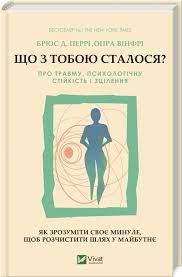 Що з тобою сталося? Про травму, психологічну стійкість і зцілення. Як зрозуміти своє минуле...