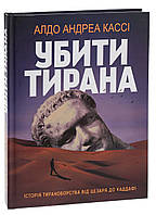 Книга «Убити тирана. Історія тираноборства від Цезаря до Каддафі». Автор - Альдо Андреа Касси