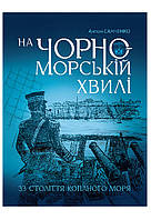 Книга "На чорноморській хвилі : 33 століття копаного моря" (978-966-10-8759-9) автор Антон Санченко