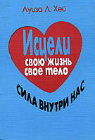 Исцели свою жизнь, свое тело. Сила внутри нас. Луиза Л. Хей