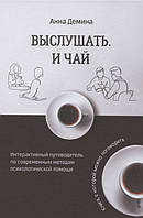 Выслушать и чай. Интерактивный путеводитель по современным методам психологической помощи. Демина А.