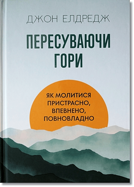 Пересуваючи гори. Як молитися пристрасно, впевнено, повновладно. Елдредж Джон, фото 1