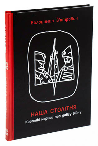 Книга «Наша столітня. Короткі нариси про довгу війну». Автор - Володимир В’ятрович, фото 1