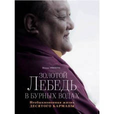 Рінпоче Шамар Золотий лебідь у бурхливих водах. Незвичайне життя Десятого Кармапи.