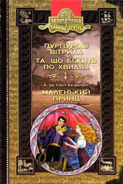 Олександр Грін "Пурпурові вітрила", "Та, що біжить по хвилях"; Антуан де Сент-Екзюпері "Маленький принц"