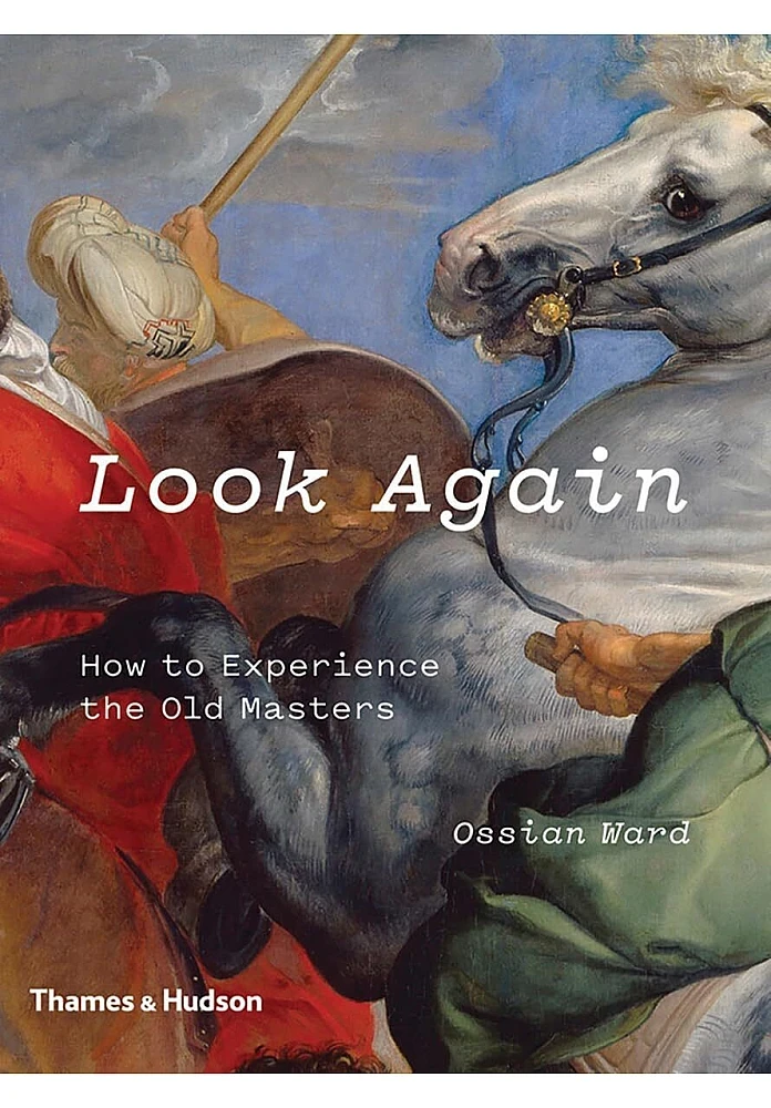 Look Again. How to Experience the Old Masters. Ossian Ward