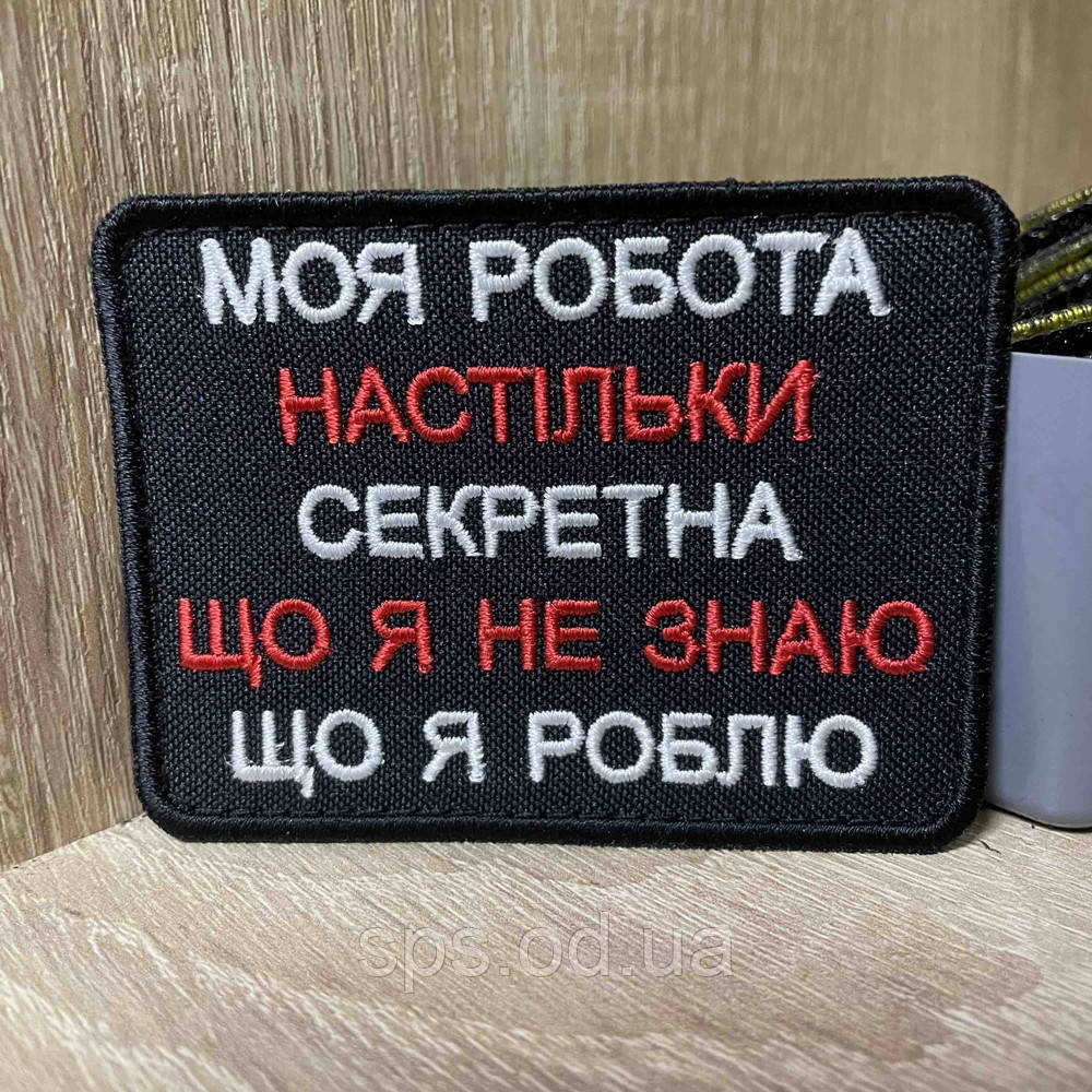 №423 Шеврон « Моя робота настільки секретна, що я не знаю що роблю» 6*8 см