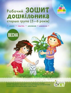 

РОБОЧИЙ ЗОШИТ ДОШКІЛЬНИКА. ВЕСНА. (ДЛЯ ДІТЕЙ 5-6 РОКІВ)